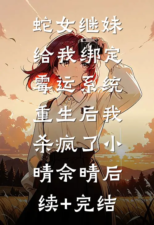 蛇女继妹给我绑定霉运系统，重生后我杀疯了小晴佘晴后续+完结