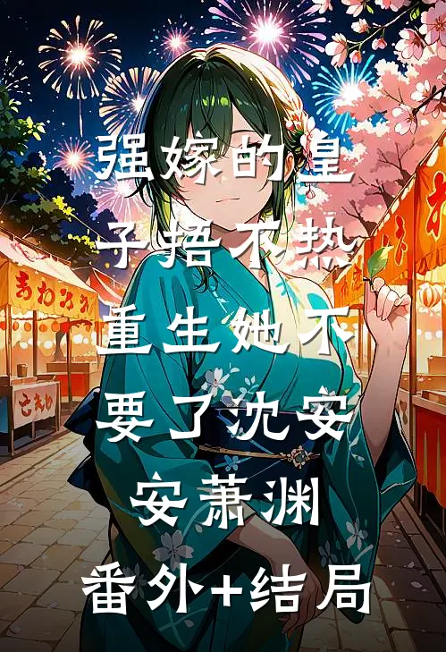 强嫁的皇子捂不热，重生她不要了沈安安萧渊:(番外)+(结局)