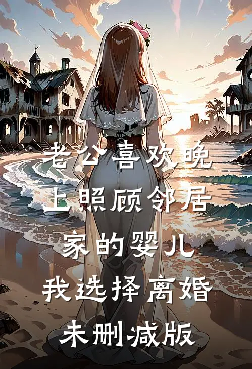 老公喜欢晚上照顾邻居家的婴儿，我选择离婚未删减版