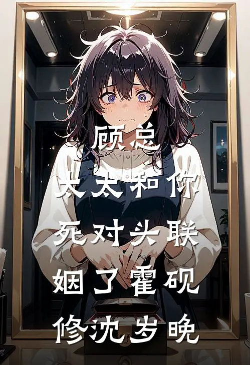 顾总，太太和你死对头联姻了霍砚修沈岁晚