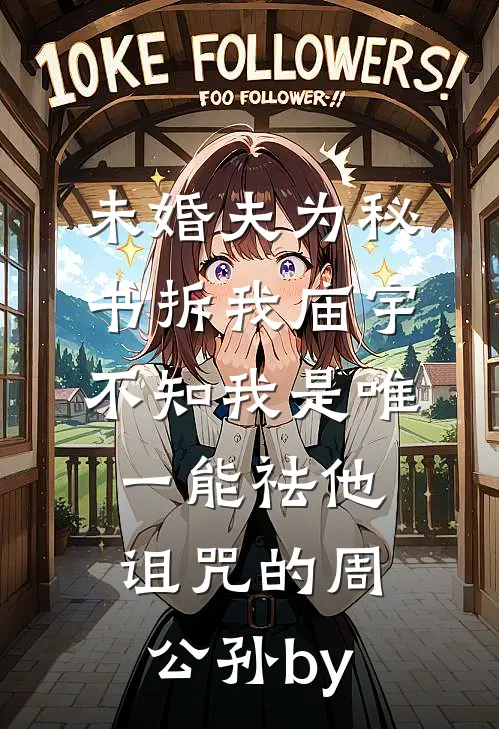 未婚夫为秘书拆我庙宇，不知我是唯一能祛他诅咒的周公孙by