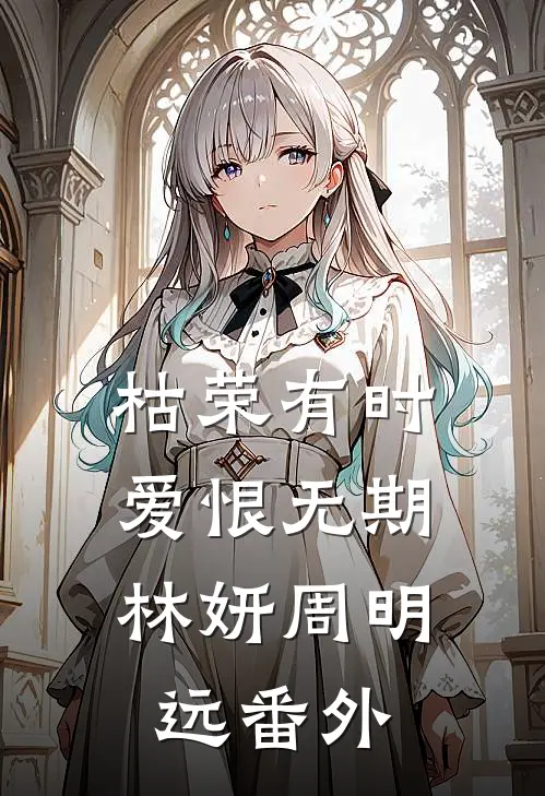 枯荣有时，爱恨无期林妍周明远番外