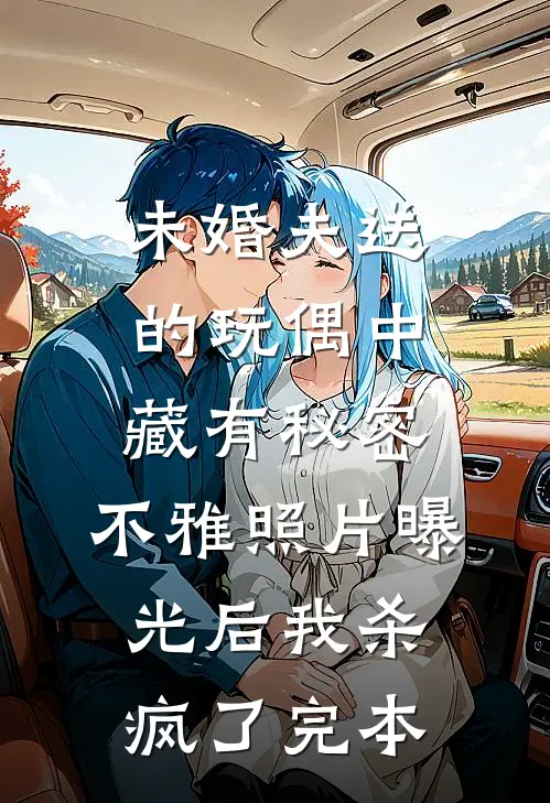 未婚夫送的玩偶中藏有秘密，不雅照片曝光后我杀疯了完本