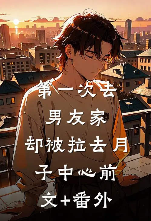 第一次去男友家，却被拉去月子中心前文+番外