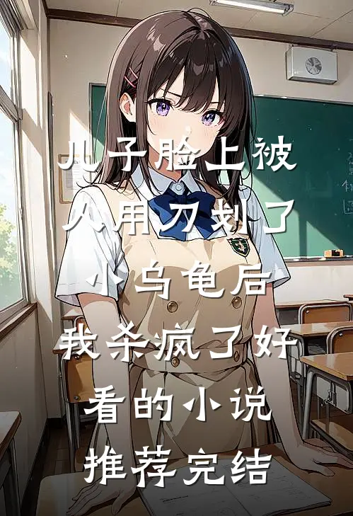 儿子脸上被人用刀划了小乌龟后，我杀疯了好看的小说推荐完结