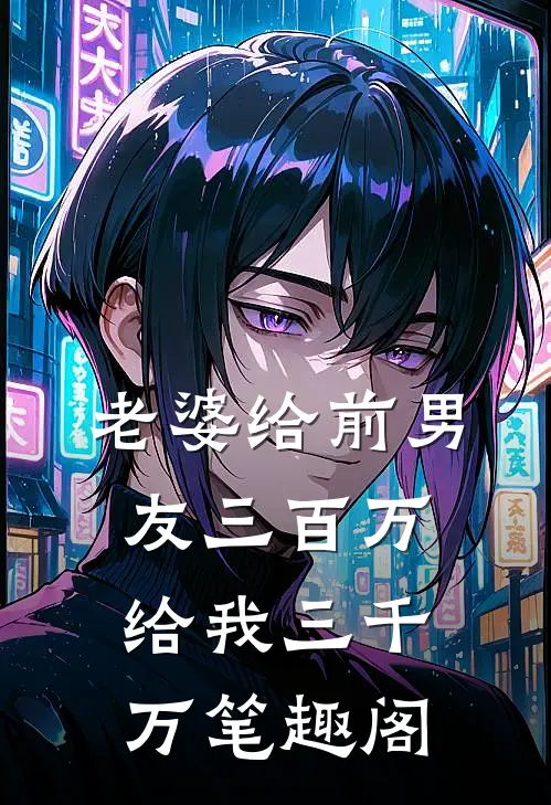 老婆给前男友三百万，给我三千万笔趣阁