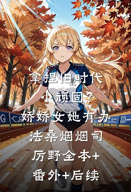 拿捏旧时代小顽固？娇娇女她有办法桑烟烟司厉野全本+番外+后续