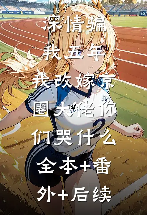 深情骗我五年，我改嫁京圈大佬你们哭什么:全本+番外+后续