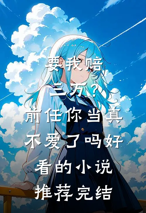 要我赔三万？前任你当真不爱了吗好看的小说推荐完结
