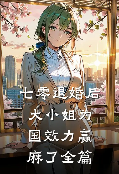 七零退婚后，大小姐为国效力赢麻了全篇