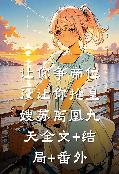 让你争帝位，没让你抢皇嫂苏离凰九天全文+结局+番外