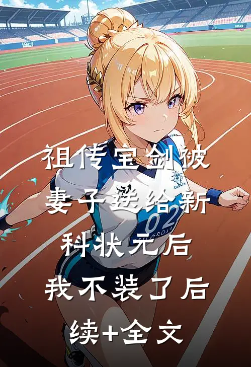 祖传宝剑被妻子送给新科状元后，我不装了后续+全文