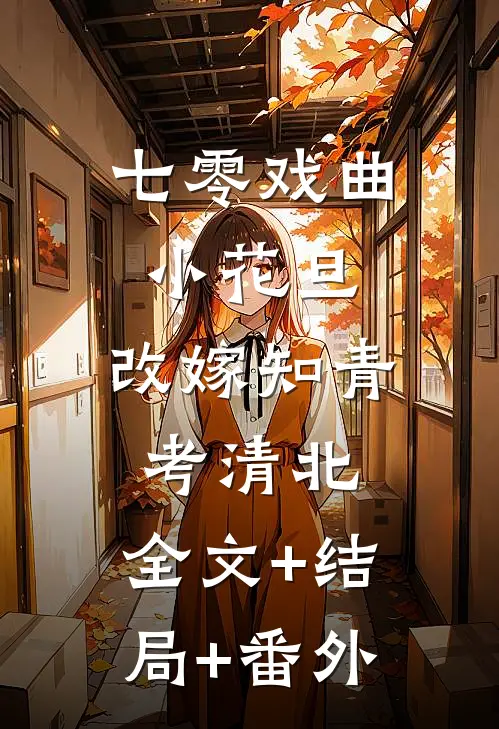 七零戏曲小花旦，改嫁知青考清北:全文+结局+番外