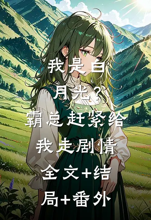 我是白月光？霸总赶紧给我走剧情全文+结局+番外