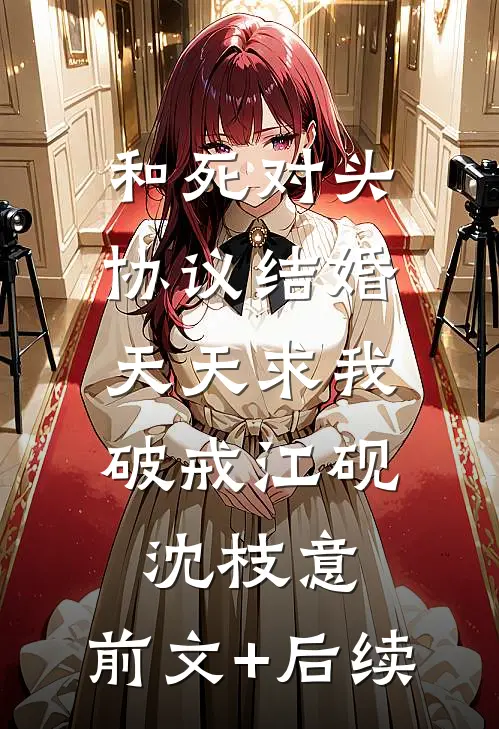 和死对头协议结婚，天天求我破戒江砚沈枝意:前文+后续
