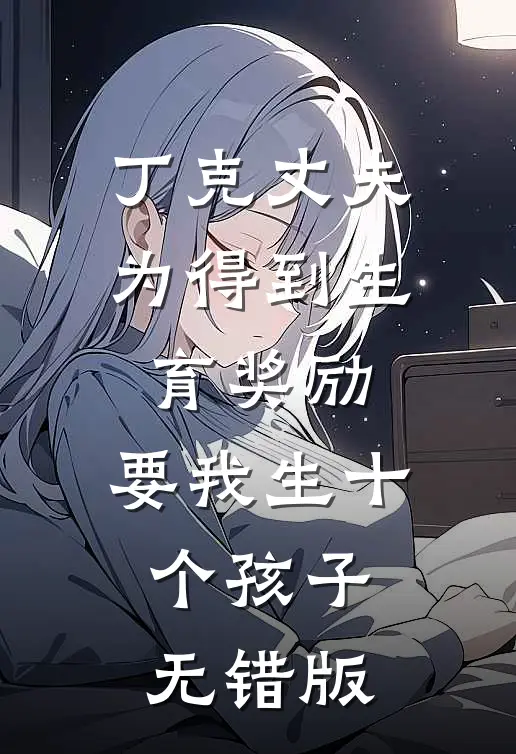 丁克丈夫为得到生育奖励，要我生十个孩子无错版
