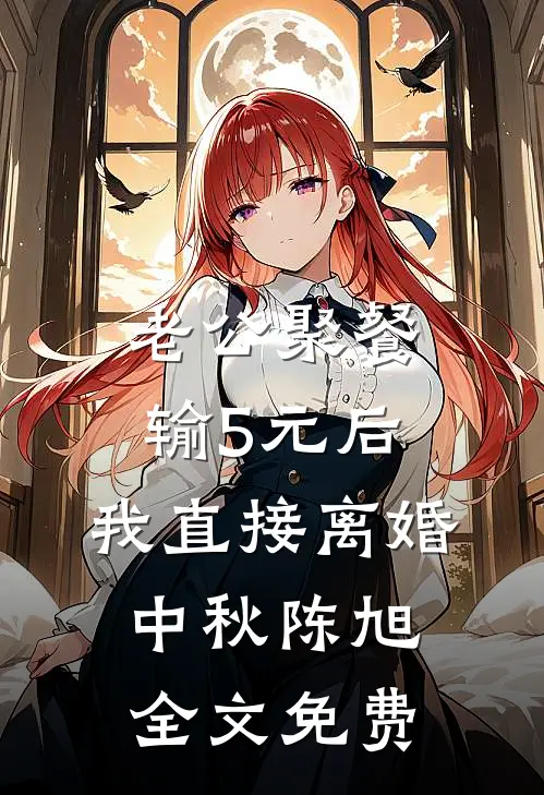 老公聚餐输5元后，我直接离婚中秋陈旭全文免费