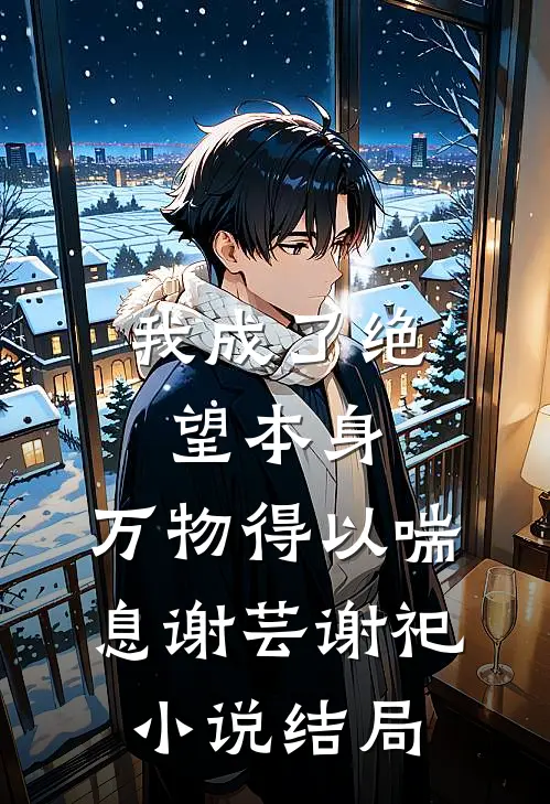 我成了绝望本身，万物得以喘息谢芸谢祀小说结局
