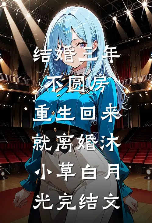 结婚三年不圆房，重生回来就离婚沐小草白月光完结文