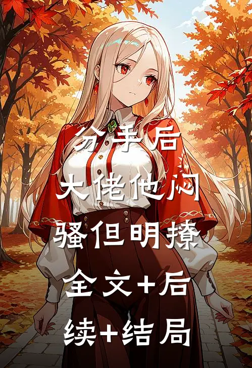 分手后，大佬他闷骚但明撩全文+后续+结局