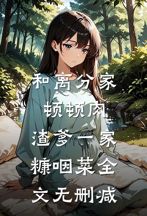 和离分家顿顿肉，渣爹一家糠咽菜全文无删减