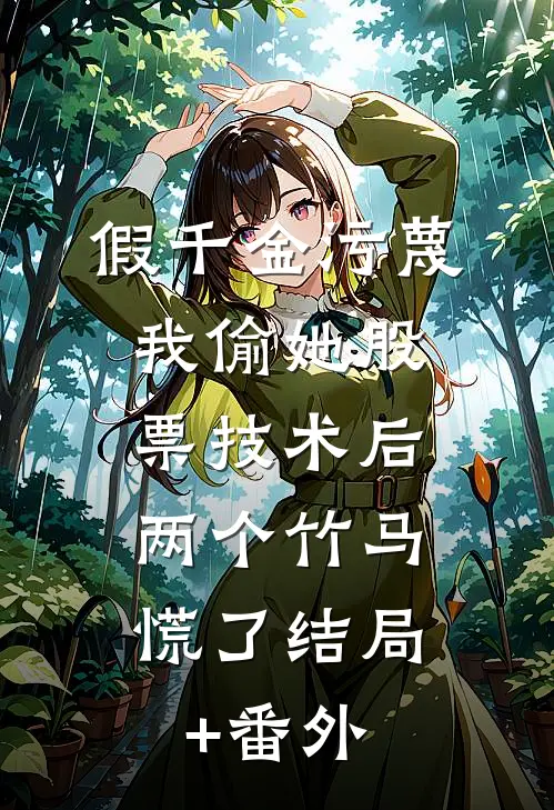 假千金污蔑我偷她股票技术后，两个竹马慌了结局+番外
