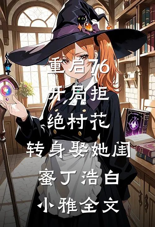 重启76：开局拒绝村花，转身娶她闺蜜丁浩白小雅全文