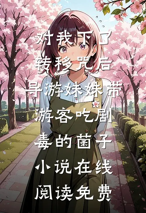 对我下了转移咒后，导游妹妹带游客吃剧毒的菌子小说在线阅读免费