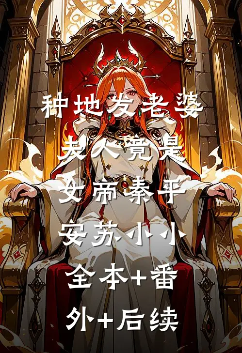 种地发老婆，夫人竟是女帝秦平安苏小小:全本+番外+后续