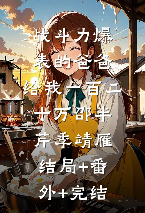 战斗力爆表的爸爸，给我一百二十万邵半芹季靖雁结局+番外+完结