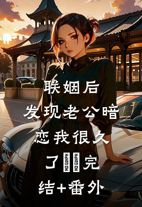 联姻后，发现老公暗恋我很久了​​完结+番外