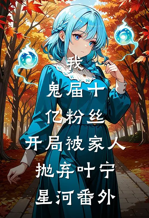 我，鬼届十亿粉丝，开局被家人抛弃叶宁星河番外