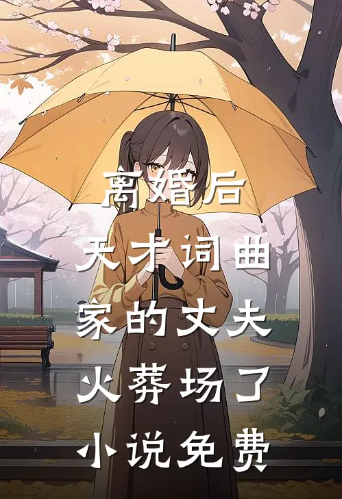 离婚后，天才词曲家的丈夫火葬场了小说免费