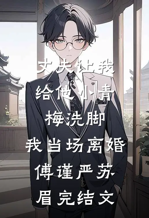 丈夫让我给他小青梅洗脚，我当场离婚傅谨严苏眉完结文