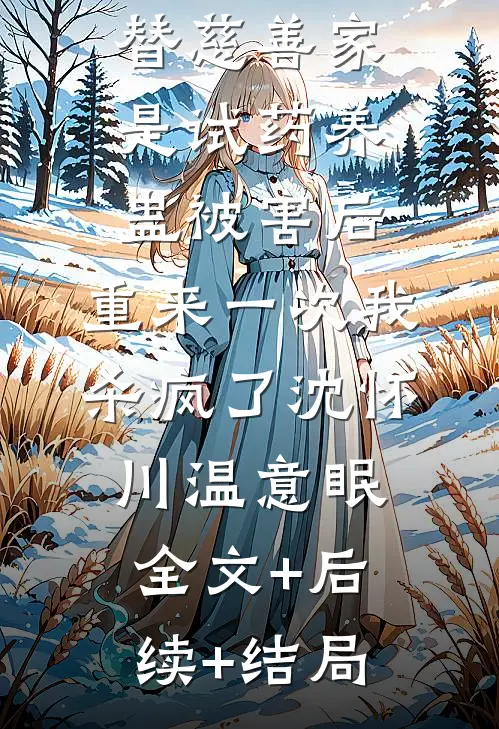 替慈善家是试药养蛊被害后，重来一次我杀疯了沈怀川温意眠:全文+后续+结局
