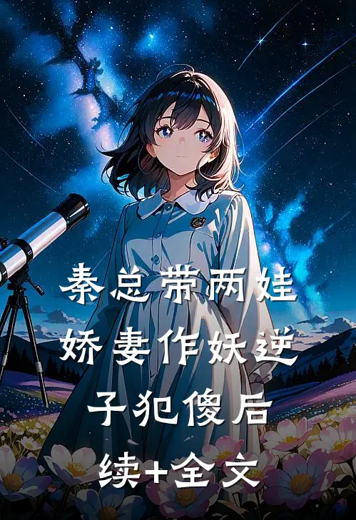 秦总带两娃，娇妻作妖逆子犯傻后续+全文