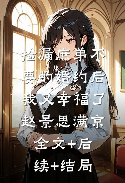 捡漏庶弟不要的婚约后，我又幸福了赵景思满京:全文+后续+结局