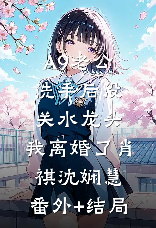 A9老公洗手后没关水龙头，我离婚了肖祺沈娴慧:(番外)+(结局)