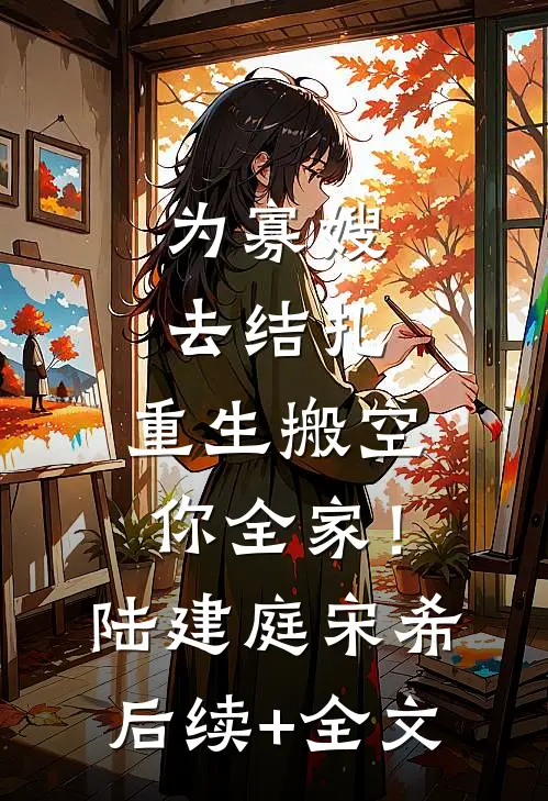 为寡嫂去结扎，重生搬空你全家！陆建庭宋希后续+全文