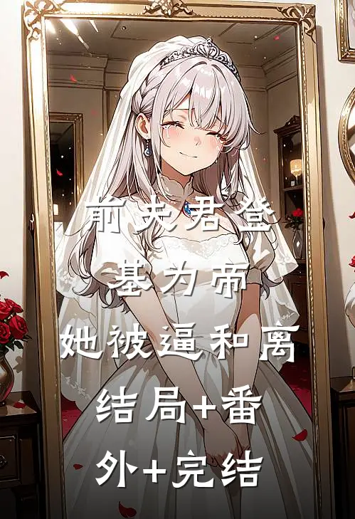 前夫君登基为帝，她被逼和离:结局+番外+完结