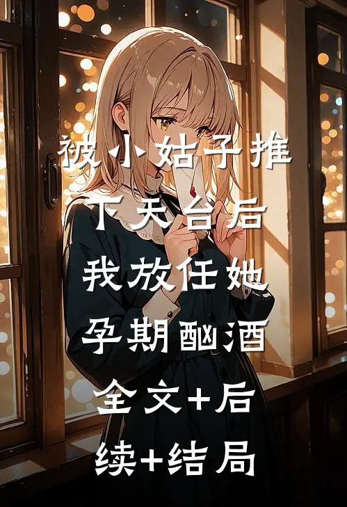 被小姑子推下天台后我放任她孕期酗酒全文+后续+结局