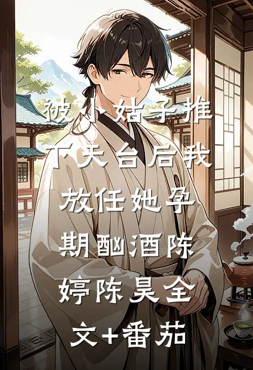 被小姑子推下天台后我放任她孕期酗酒陈婷陈昊全文+番茄