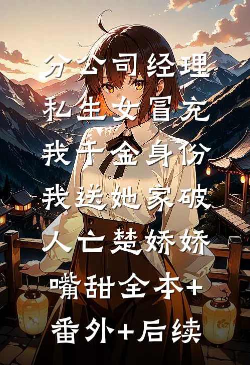 分公司经理私生女冒充我千金身份，我送她家破人亡楚娇娇嘴甜全本+番外+后续