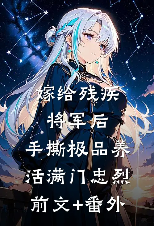 嫁给残疾将军后，手撕极品养活满门忠烈前文+番外