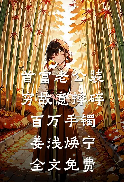 首富老公装穷故意摔碎百万手镯姜浅焕宁全文免费