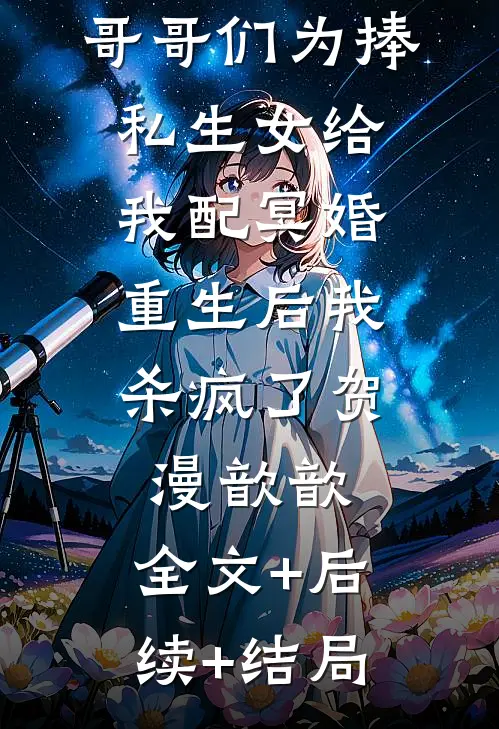 哥哥们为捧私生女给我配冥婚，重生后我杀疯了贺漫歆歆:全文+后续+结局