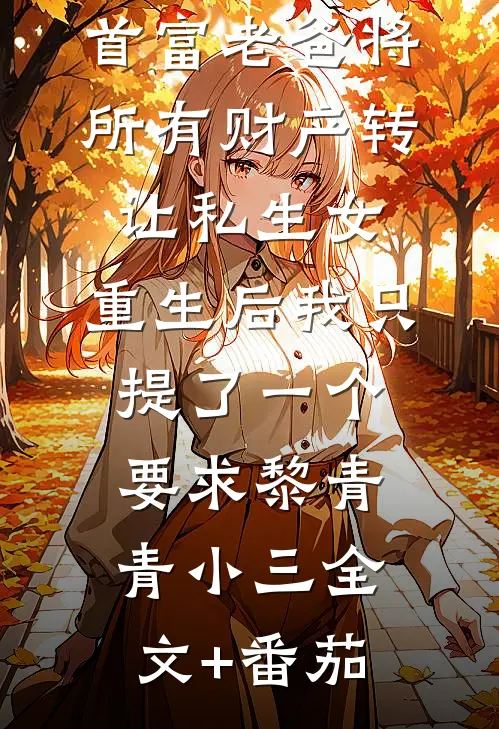首富老爸将所有财产转让私生女，重生后我只提了一个要求黎青青小三全文+番茄