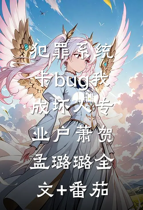 犯罪系统：卡bug我成坏人专业户萧贺孟璐璐全文+番茄