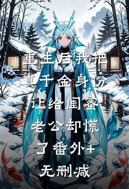 重生后我把真千金身份让给闺蜜，老公却慌了番外+无删减