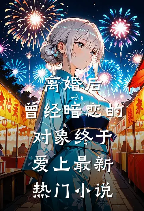 离婚后，曾经暗恋的对象终于爱上最新热门小说